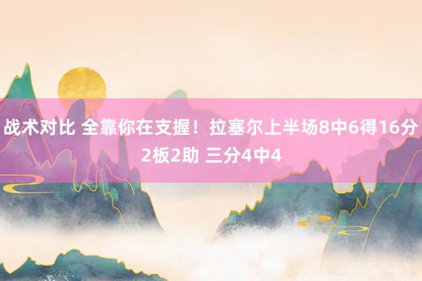 战术对比 全靠你在支握！拉塞尔上半场8中6得16分2板2助 三分4中4