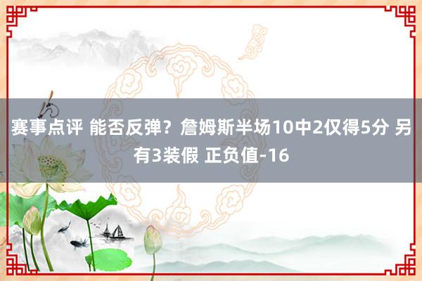 赛事点评 能否反弹？詹姆斯半场10中2仅得5分 另有3装假 正负值-16