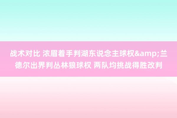 战术对比 浓眉着手判湖东说念主球权&兰德尔出界判丛林狼球权 两队均挑战得胜改判