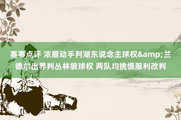 赛事点评 浓眉动手判湖东说念主球权&兰德尔出界判丛林狼球权 两队均挑慑服利改判