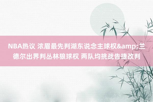 NBA热议 浓眉最先判湖东说念主球权&兰德尔出界判丛林狼球权 两队均挑战告捷改判