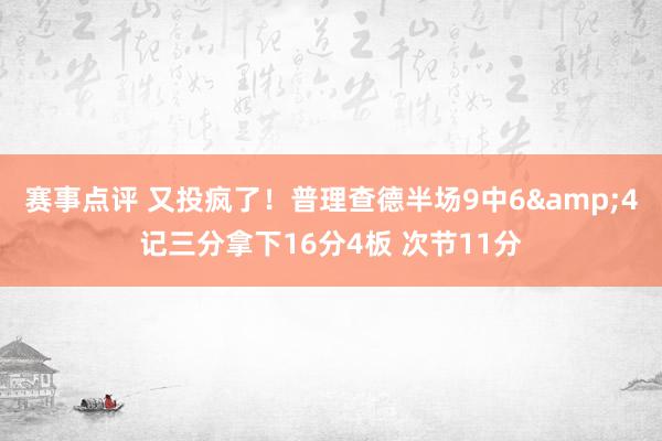 赛事点评 又投疯了！普理查德半场9中6&4记三分拿下16分4板 次节11分