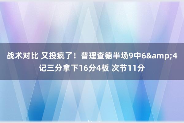 战术对比 又投疯了！普理查德半场9中6&4记三分拿下16分4板 次节11分