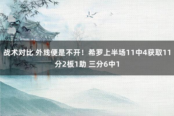 战术对比 外线便是不开！希罗上半场11中4获取11分2板1助 三分6中1