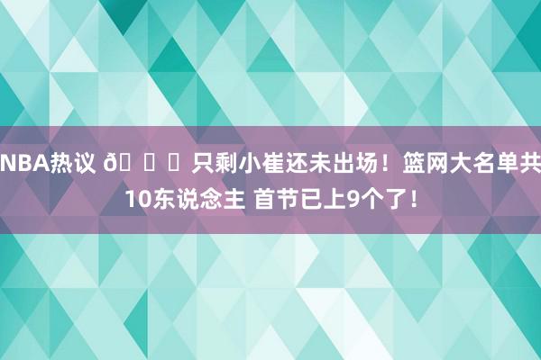 NBA热议 👀只剩小崔还未出场！篮网大名单共10东说念主 首节已上9个了！