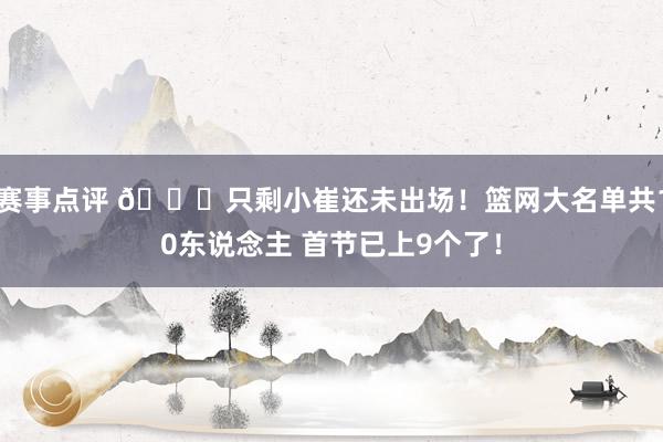 赛事点评 👀只剩小崔还未出场！篮网大名单共10东说念主 首节已上9个了！