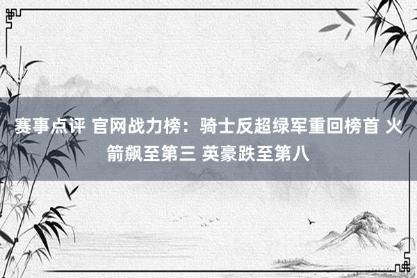 赛事点评 官网战力榜：骑士反超绿军重回榜首 火箭飙至第三 英豪跌至第八