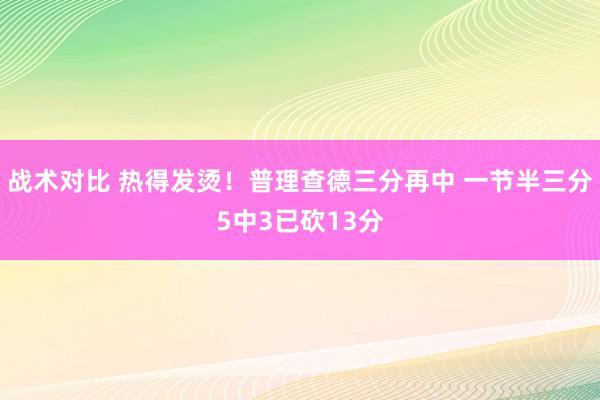 战术对比 热得发烫！普理查德三分再中 一节半三分5中3已砍13分