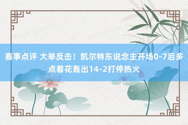 赛事点评 大举反击！凯尔特东说念主开场0-7后多点着花轰出14-2打停热火