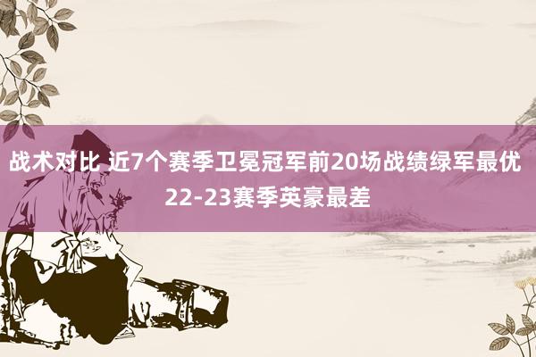 战术对比 近7个赛季卫冕冠军前20场战绩绿军最优 22-23赛季英豪最差