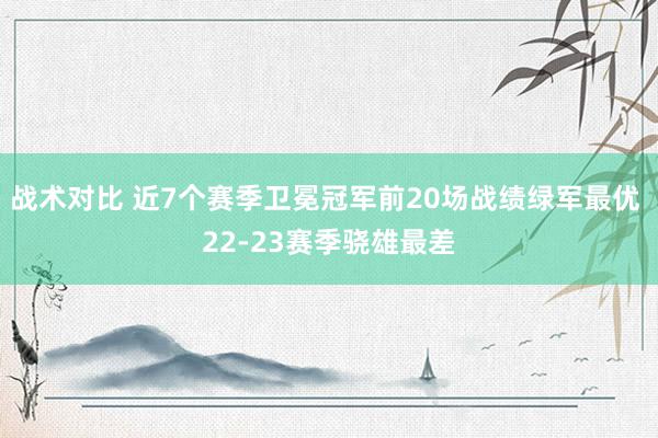 战术对比 近7个赛季卫冕冠军前20场战绩绿军最优 22-23赛季骁雄最差