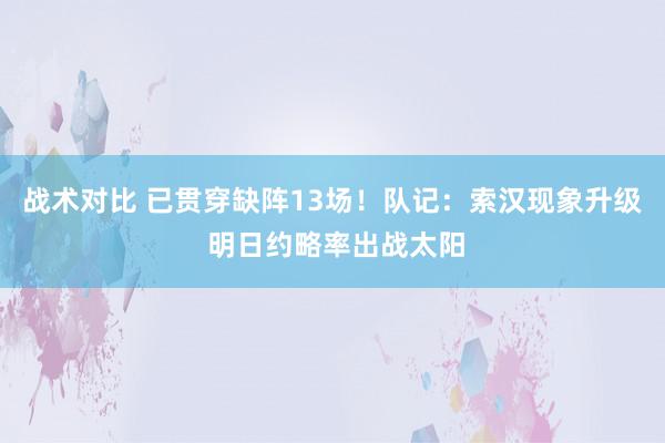 战术对比 已贯穿缺阵13场！队记：索汉现象升级 明日约略率出战太阳