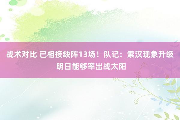 战术对比 已相接缺阵13场！队记：索汉现象升级 明日能够率出战太阳