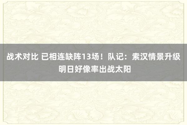 战术对比 已相连缺阵13场！队记：索汉情景升级 明日好像率出战太阳