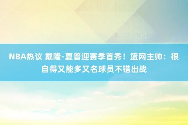 NBA热议 戴隆-夏普迎赛季首秀！篮网主帅：很自得又能多又名球员不错出战