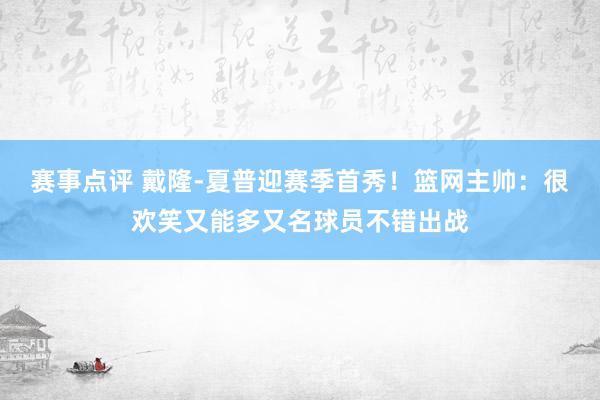 赛事点评 戴隆-夏普迎赛季首秀！篮网主帅：很欢笑又能多又名球员不错出战