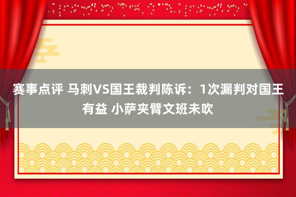 赛事点评 马刺VS国王裁判陈诉：1次漏判对国王有益 小萨夹臂文班未吹