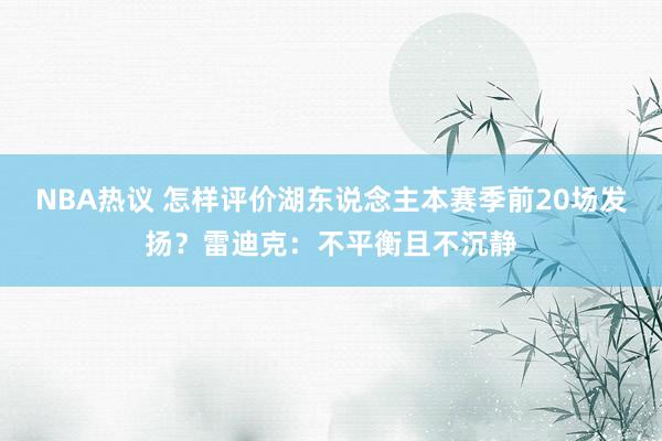 NBA热议 怎样评价湖东说念主本赛季前20场发扬？雷迪克：不平衡且不沉静