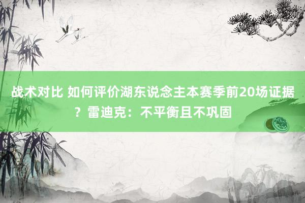 战术对比 如何评价湖东说念主本赛季前20场证据？雷迪克：不平衡且不巩固