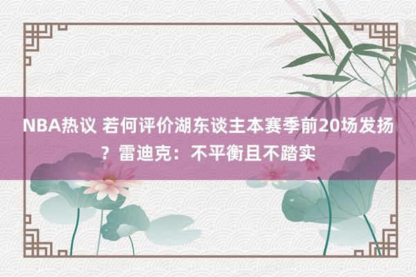 NBA热议 若何评价湖东谈主本赛季前20场发扬？雷迪克：不平衡且不踏实