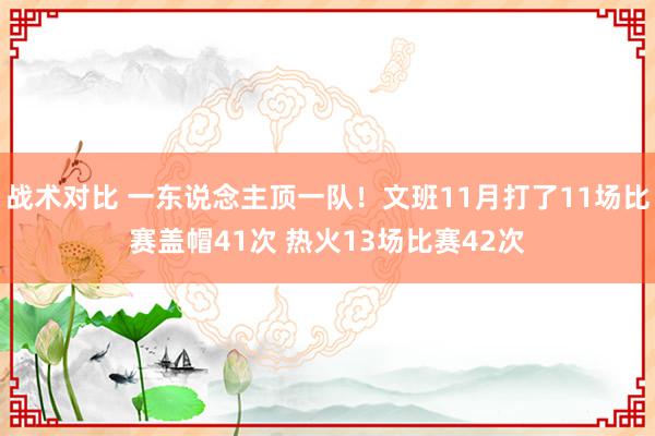 战术对比 一东说念主顶一队！文班11月打了11场比赛盖帽41次 热火13场比赛42次