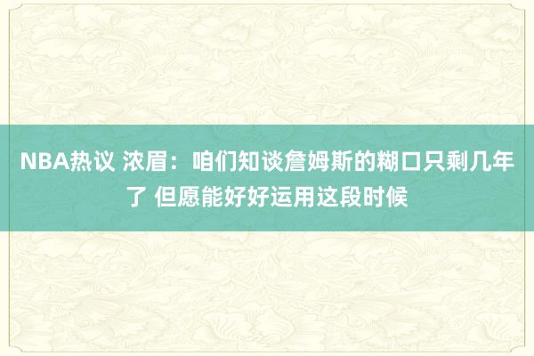 NBA热议 浓眉：咱们知谈詹姆斯的糊口只剩几年了 但愿能好好运用这段时候