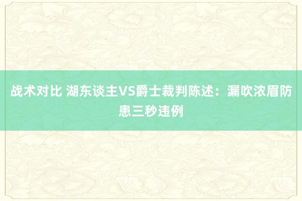 战术对比 湖东谈主VS爵士裁判陈述：漏吹浓眉防患三秒违例