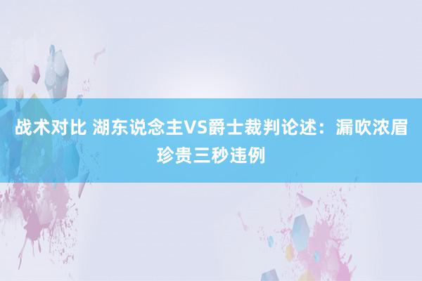 战术对比 湖东说念主VS爵士裁判论述：漏吹浓眉珍贵三秒违例