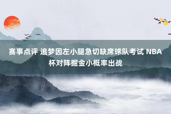 赛事点评 追梦因左小腿急切缺席球队考试 NBA杯对阵掘金小概率出战