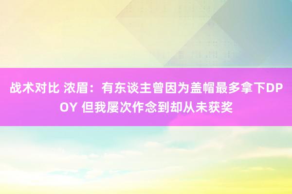 战术对比 浓眉：有东谈主曾因为盖帽最多拿下DPOY 但我屡次作念到却从未获奖