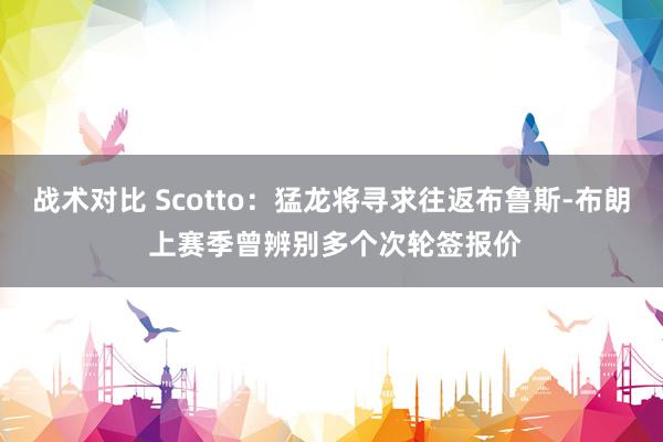 战术对比 Scotto：猛龙将寻求往返布鲁斯-布朗 上赛季曾辨别多个次轮签报价