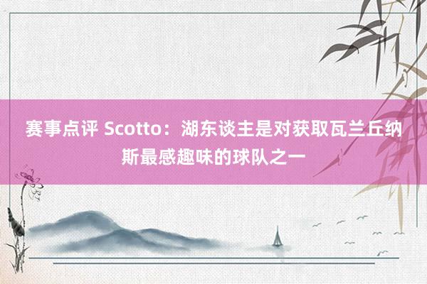 赛事点评 Scotto：湖东谈主是对获取瓦兰丘纳斯最感趣味的球队之一