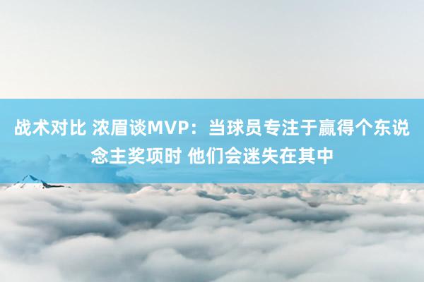 战术对比 浓眉谈MVP：当球员专注于赢得个东说念主奖项时 他们会迷失在其中