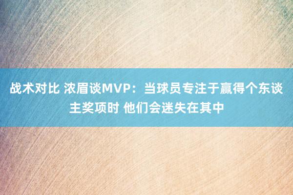 战术对比 浓眉谈MVP：当球员专注于赢得个东谈主奖项时 他们会迷失在其中