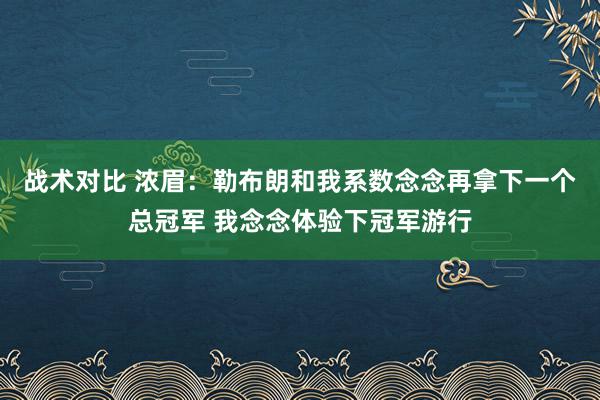 战术对比 浓眉：勒布朗和我系数念念再拿下一个总冠军 我念念体验下冠军游行