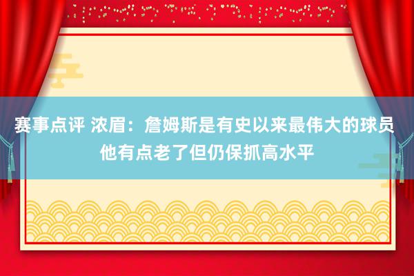 赛事点评 浓眉：詹姆斯是有史以来最伟大的球员 他有点老了但仍保抓高水平