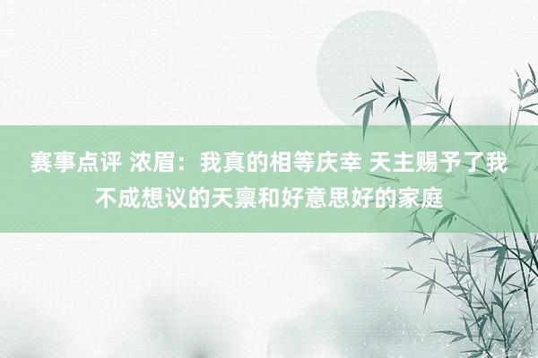 赛事点评 浓眉：我真的相等庆幸 天主赐予了我不成想议的天禀和好意思好的家庭