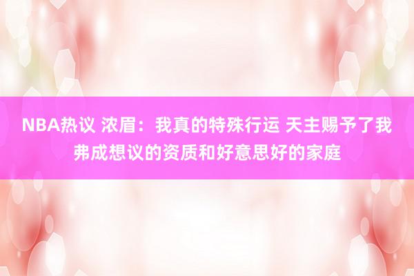 NBA热议 浓眉：我真的特殊行运 天主赐予了我弗成想议的资质和好意思好的家庭