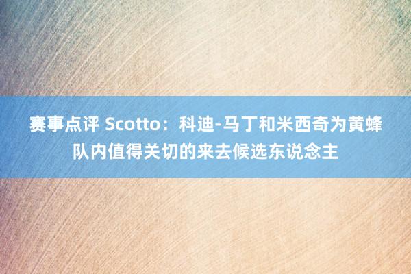 赛事点评 Scotto：科迪-马丁和米西奇为黄蜂队内值得关切的来去候选东说念主