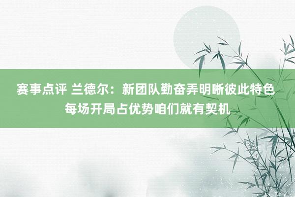 赛事点评 兰德尔：新团队勤奋弄明晰彼此特色 每场开局占优势咱们就有契机