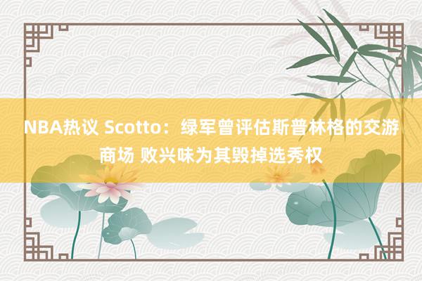 NBA热议 Scotto：绿军曾评估斯普林格的交游商场 败兴味为其毁掉选秀权